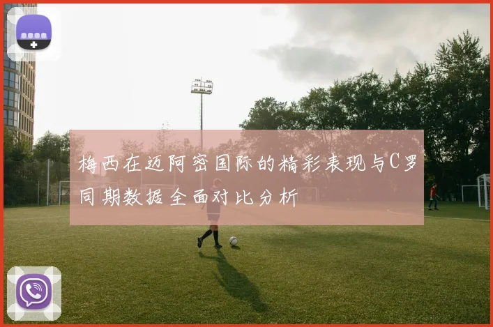 梅西在迈阿密国际的精彩表现与C罗同期数据全面对比分析