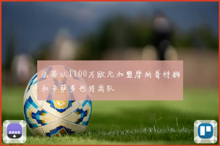 法蒂以1100万欧元加盟摩纳哥特狮和卡萨多也将离队