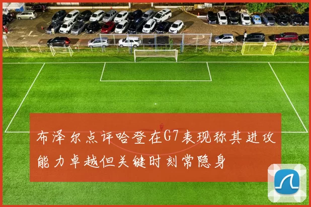 布泽尔点评哈登在G7表现称其进攻能力卓越但关键时刻常隐身