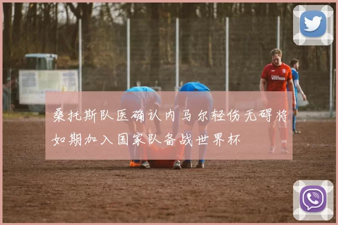 桑托斯队医确认内马尔轻伤无碍将如期加入国家队备战世界杯