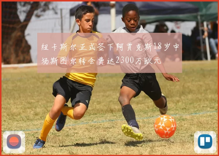 纽卡斯尔正式签下阿贾克斯18岁中场斯图尔转会费达2300万欧元