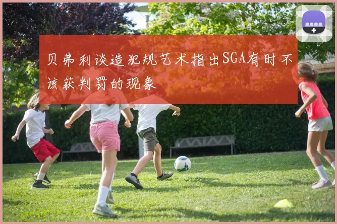 贝弗利谈造犯规艺术指出SGA有时不该获判罚的现象