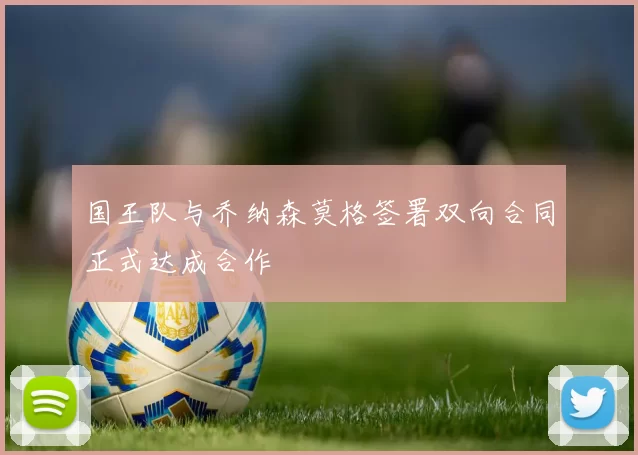 国王队与乔纳森莫格签署双向合同正式达成合作