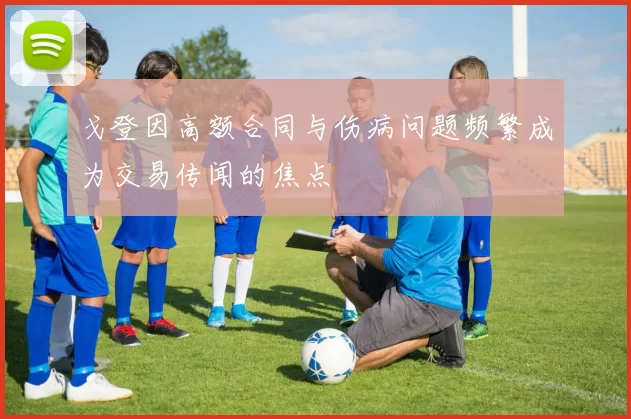 戈登因高额合同与伤病问题频繁成为交易传闻的焦点
